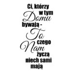 Naklejka na ścianę: CI, KTÓRZY W TYM DOMU BYWAJĄ TO CZEGO NAM ŻYCZĄ NIECH SAMI MAJĄ - P367